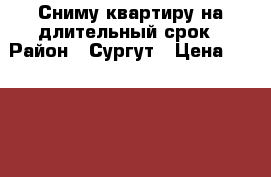 Сниму квартиру на длительный срок › Район ­ Сургут › Цена ­ 23 000 - Ханты-Мансийский Недвижимость » Квартиры сниму   